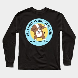 All I Need Is This Dog And That Other Dog Long Sleeve T-Shirt